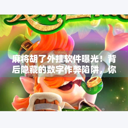 麻将胡了外挂软件曝光!背后隐藏的数字作弊陷阱,你敢玩吗?