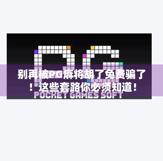 别再被PG麻将胡了免费骗了!这些套路你必须知道! 别再被PG麻将胡了免费骗了!这些套路你必须知道!