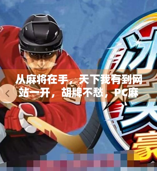 从麻将在手,天下我有到网站一开,胡牌不愁,PC麻将胡了网站为何成年轻人新宠? 从麻将在手,天下我有到网站一开,胡牌不愁,PC麻将胡了网站为何成年轻人新宠?