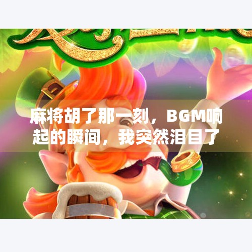 麻将胡了那一刻,BGM响起的瞬间,我突然泪目了