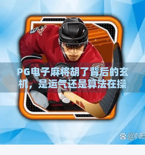 PG电子麻将胡了背后的玄机，是运气还是算法在操控？