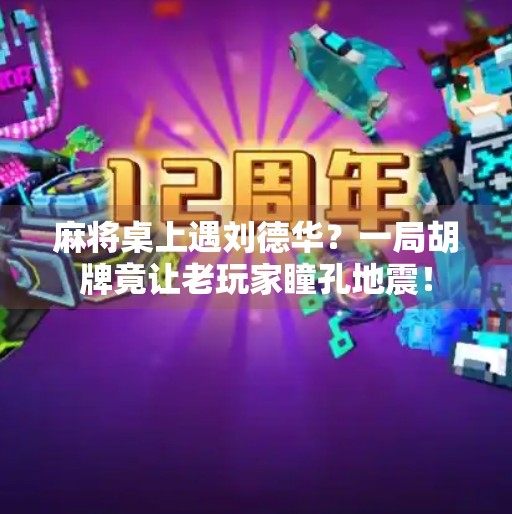 麻将桌上遇刘德华?一局胡牌竟让老玩家瞳孔地震!