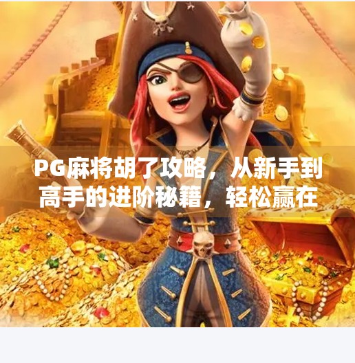 PG麻将胡了攻略,从新手到高手的进阶秘籍,轻松赢在起跑线!