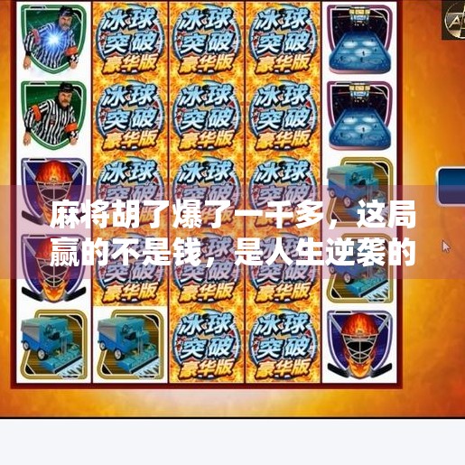 麻将胡了爆了一千多,这局赢的不是钱,是人生逆袭的底气!