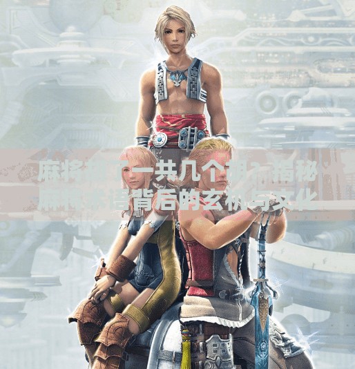 麻将胡了一共几个胡?揭秘麻将术语背后的玄机与文化密码!