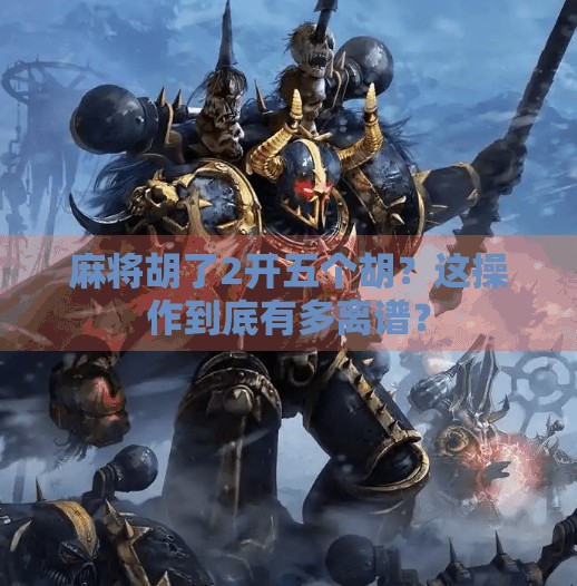 麻将胡了2开五个胡?这操作到底有多离谱?