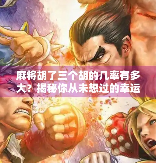 麻将胡了三个胡的几率有多大?揭秘你从未想过的幸运密码!