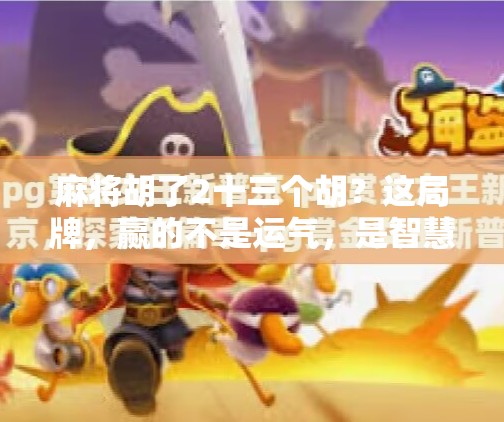 麻将胡了2十三个胡?这局牌,赢的不是运气,是智慧!