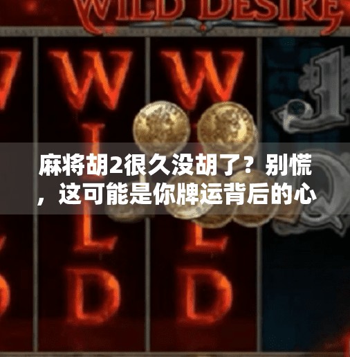 麻将胡2很久没胡了?别慌,这可能是你牌运背后的心理密码!