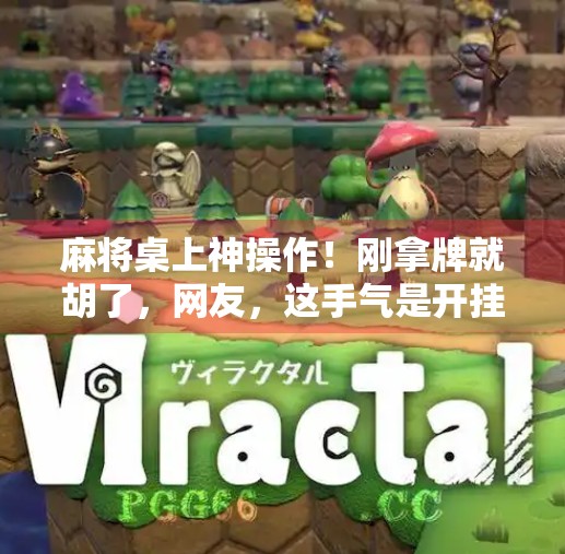 麻将桌上神操作!刚拿牌就胡了,网友,这手气是开挂了吧? 麻将桌上神操作!刚拿牌就胡了,网友,这手气是开挂了吧?