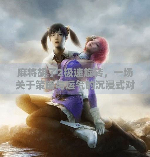 麻将胡了2极速旋转,一场关于策略与运气的沉浸式对决