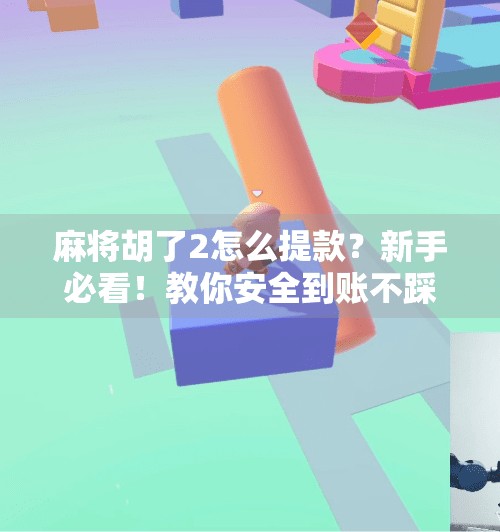 麻将胡了2怎么提款？新手必看！教你安全到账不踩坑！