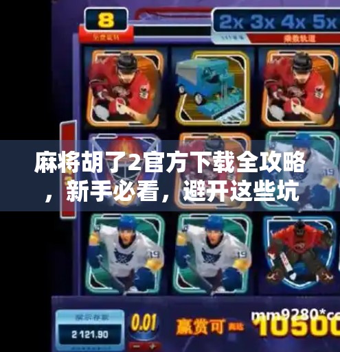 麻将胡了2官方下载全攻略,新手必看,避开这些坑才能畅玩不卡顿!