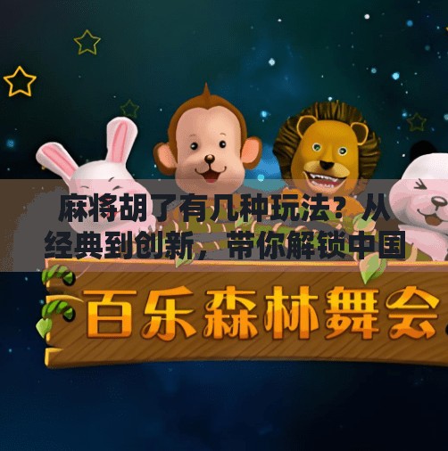 麻将胡了有几种玩法?从经典到创新,带你解锁中国牌桌上的无限可能!