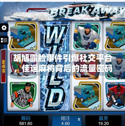 胡旭露脸事件引爆社交平台,佳运麻将背后的流量密码被揭开! 胡旭露脸事件引爆社交平台,佳运麻将背后的流量密码被揭开!