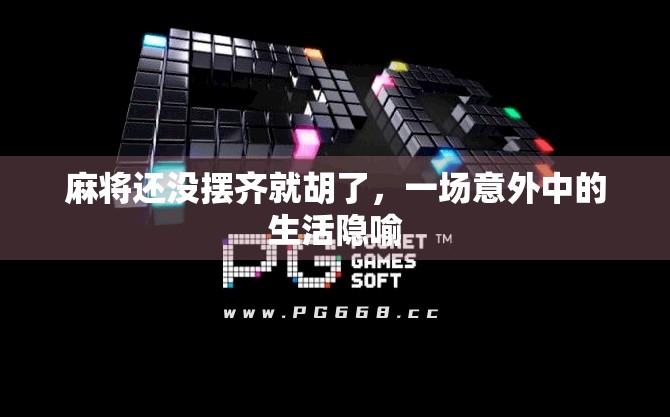 麻将还没摆齐就胡了,一场意外中的生活隐喻