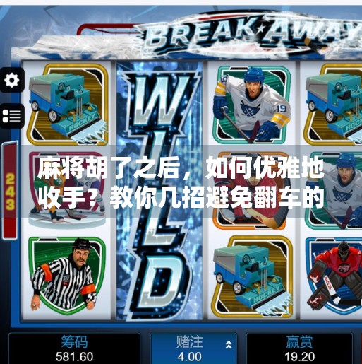 麻将胡了之后,如何优雅地收手?教你几招避免翻车的高阶技巧! 麻将胡了之后,如何优雅地收手?教你几招避免翻车的高阶技巧!