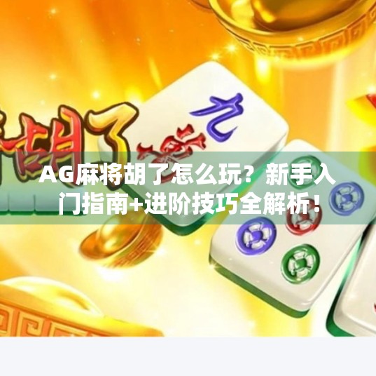 AG麻将胡了怎么玩?新手入门指南+进阶技巧全解析!