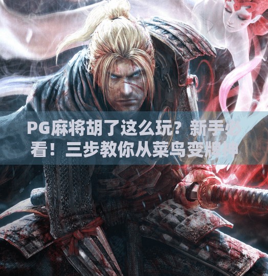 PG麻将胡了这么玩?新手必看!三步教你从菜鸟变牌神