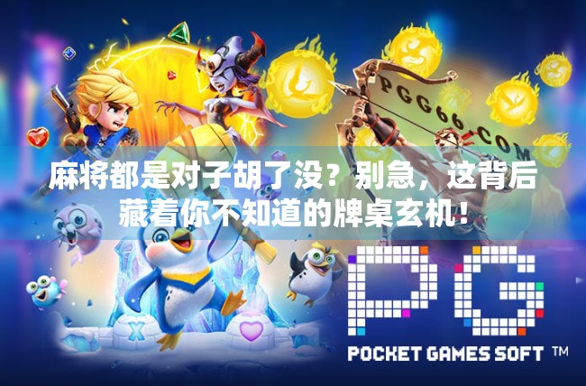 麻将都是对子胡了没?别急,这背后藏着你不知道的牌桌玄机!