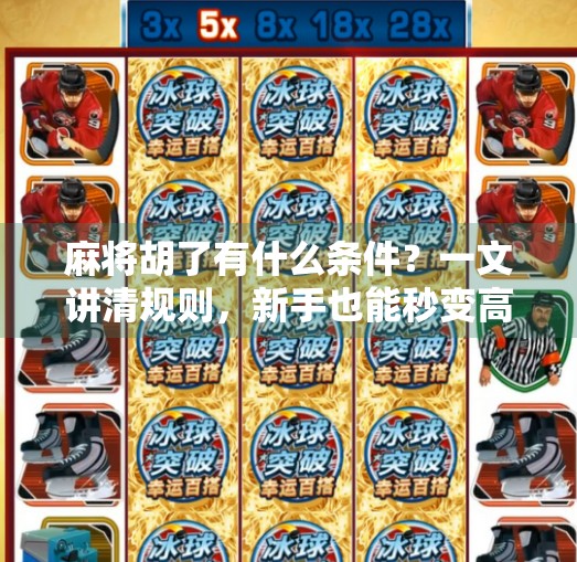 麻将胡了有什么条件?一文讲清规则,新手也能秒变高手! 麻将胡了有什么条件?一文讲清规则,新手也能秒变高手!