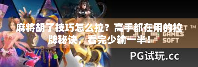 麻将胡了技巧怎么拉?高手都在用的拉牌秘诀,看完少输一半!