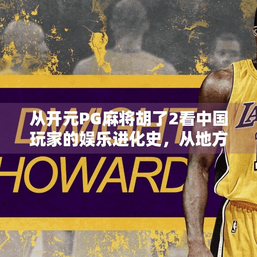从开元PG麻将胡了2看中国玩家的娱乐进化史，从地方玩法到全球IP的崛起之路