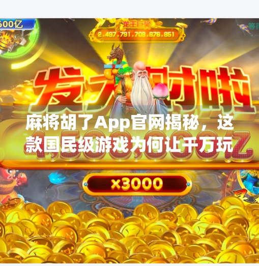 麻将胡了App官网揭秘,这款国民级游戏为何让千万玩家欲罢不能?