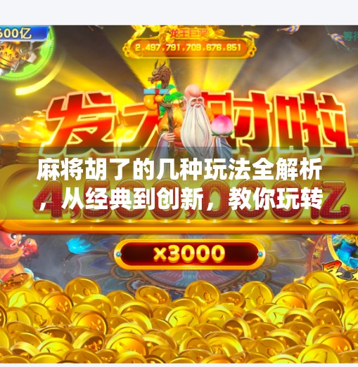 麻将胡了的几种玩法全解析,从经典到创新,教你玩转每一局!