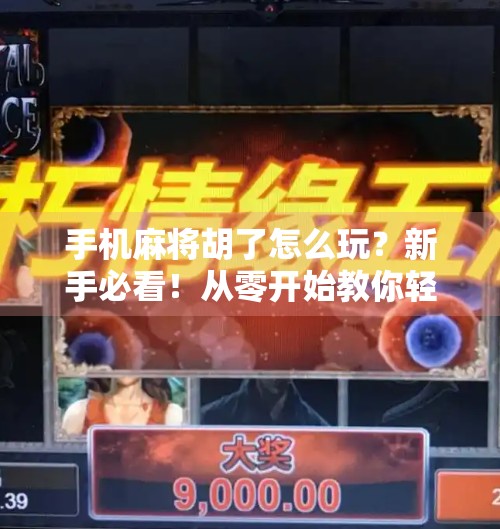 手机麻将胡了怎么玩?新手必看!从零开始教你轻松上手手机麻将!