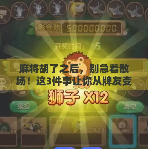 麻将胡了之后,别急着散场!这3件事让你从牌友变成朋友