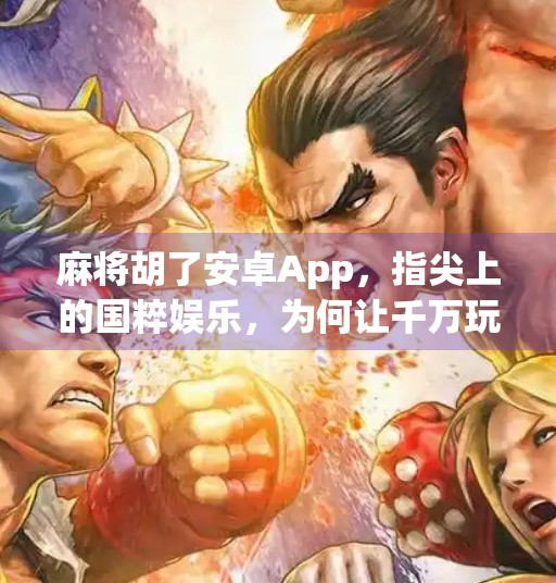 麻将胡了安卓App,指尖上的国粹娱乐,为何让千万玩家欲罢不能? 麻将胡了安卓App,指尖上的国粹娱乐,为何让千万玩家欲罢不能?