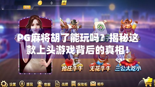 PG麻将胡了能玩吗?揭秘这款上头游戏背后的真相!