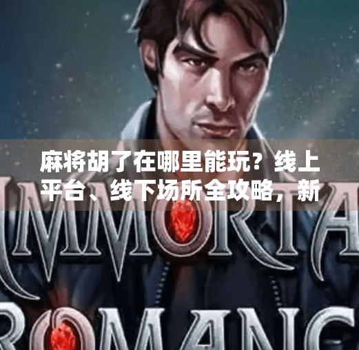 麻将胡了在哪里能玩?线上平台、线下场所全攻略,新手也能轻松上手! 麻将胡了在哪里能玩?线上平台、线下场所全攻略,新手也能轻松上手!