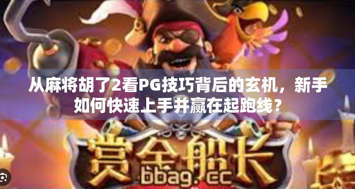 从麻将胡了2看PG技巧背后的玄机,新手如何快速上手并赢在起跑线? 从麻将胡了2看PG技巧背后的玄机,新手如何快速上手并赢在起跑线?