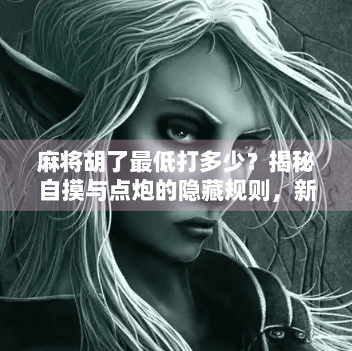 麻将胡了最低打多少?揭秘自摸与点炮的隐藏规则,新手必看! 麻将胡了最低打多少?揭秘自摸与点炮的隐藏规则,新手必看!