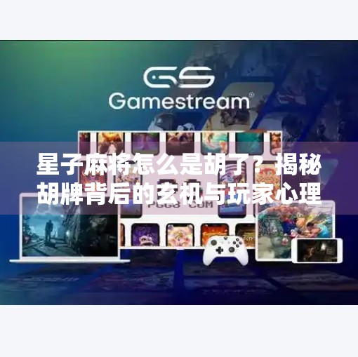 星子麻将怎么是胡了?揭秘胡牌背后的玄机与玩家心理博弈! 星子麻将怎么是胡了?揭秘胡牌背后的玄机与玩家心理博弈!