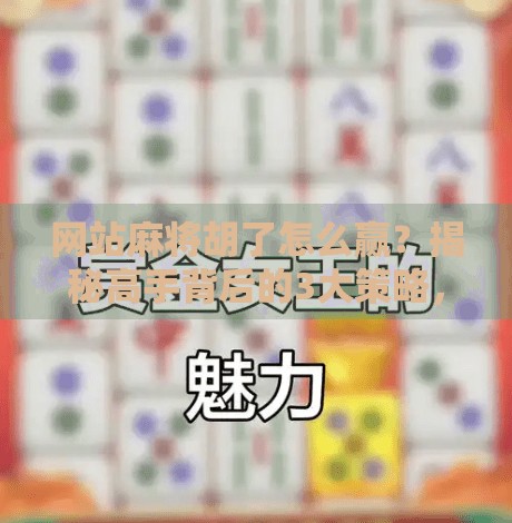 网站麻将胡了怎么赢?揭秘高手背后的3大策略,新手也能秒变牌神! 网站麻将胡了怎么赢?揭秘高手背后的3大策略,新手也能秒变牌神!