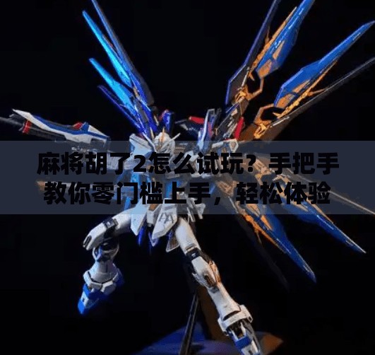 麻将胡了2怎么试玩?手把手教你零门槛上手,轻松体验国粹魅力! 麻将胡了2怎么试玩?手把手教你零门槛上手,轻松体验国粹魅力!