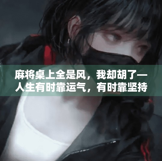 麻将桌上全是风,我却胡了—人生有时靠运气,有时靠坚持 麻将桌上全是风,我却胡了—人生有时靠运气,有时靠坚持