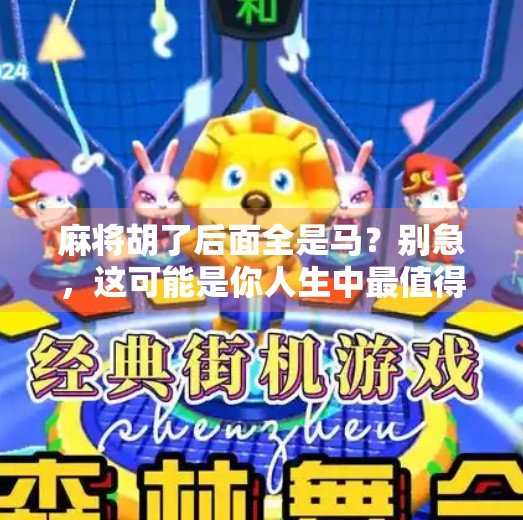 麻将胡了后面全是马?别急,这可能是你人生中最值得回味的意外之喜!