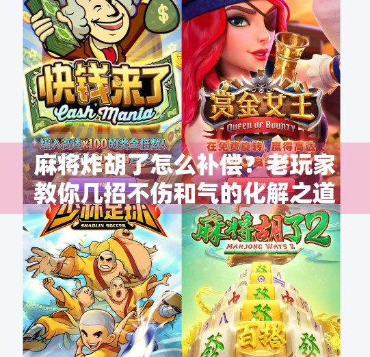 麻将炸胡了怎么补偿?老玩家教你几招不伤和气的化解之道! 麻将炸胡了怎么补偿?老玩家教你几招不伤和气的化解之道!