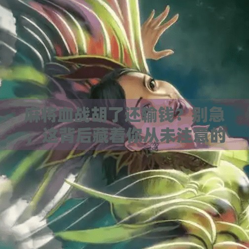 麻将血战胡了还输钱?别急,这背后藏着你从未注意的隐形规则! 麻将血战胡了还输钱?别急,这背后藏着你从未注意的隐形规则!