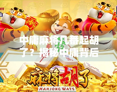 中庸麻将几番起胡了?揭秘中庸背后的牌局智慧与人生哲理 中庸麻将几番起胡了?揭秘中庸背后的牌局智慧与人生哲理