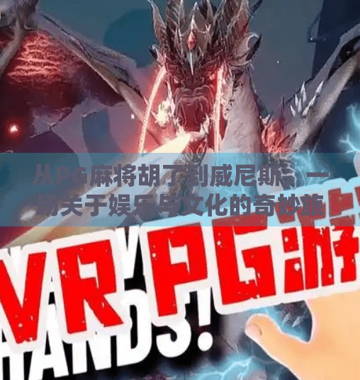 从PG麻将胡了到威尼斯,一场关于娱乐与文化的奇妙旅程 从PG麻将胡了到威尼斯,一场关于娱乐与文化的奇妙旅程