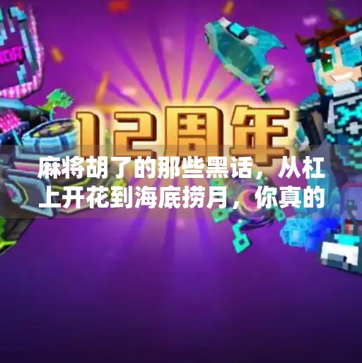 麻将胡了的那些黑话,从杠上开花到海底捞月,你真的懂吗?