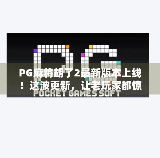 PG麻将胡了2最新版本上线！这波更新，让老玩家都惊呼太懂我了！