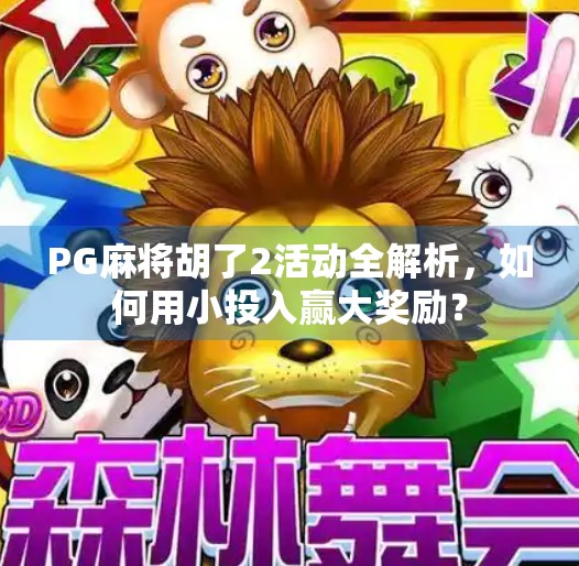 PG麻将胡了2活动全解析，如何用小投入赢大奖励？