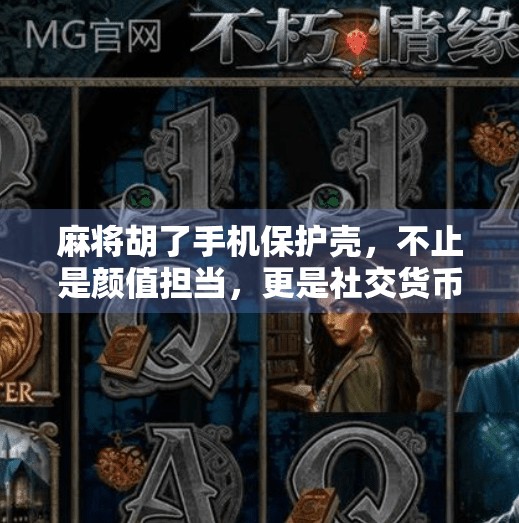 麻将胡了手机保护壳,不止是颜值担当,更是社交货币!