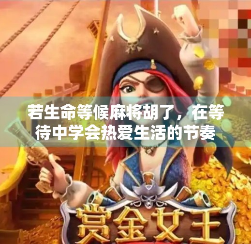 若生命等候麻将胡了,在等待中学会热爱生活的节奏